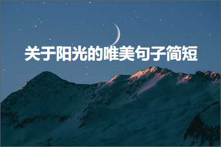 鍏充簬闃冲厜鐨勫敮缇庡彞瀛愮畝鐭紙鏂囨382鏉★級